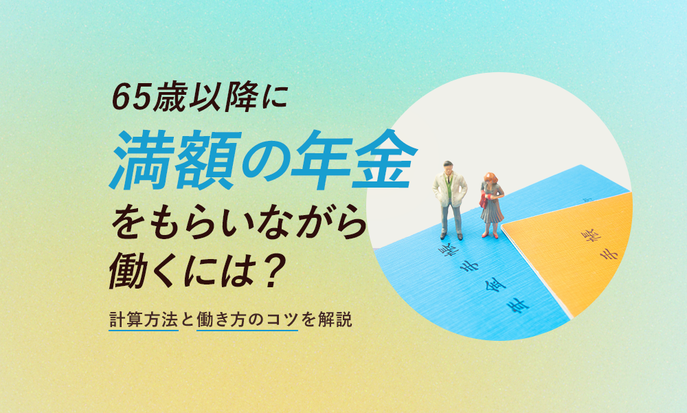 65歳以降に満額の年金をもらいながら働くには?計算方法と働き方のコツを解説