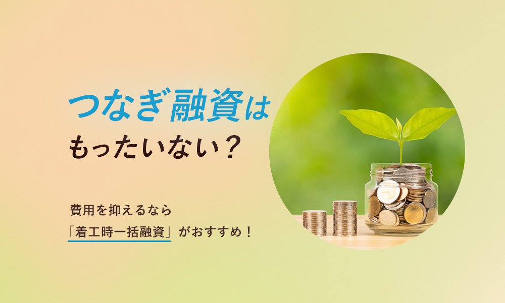 つなぎ融資はもったいない?費用を抑えるなら「着工時一括融資」がおすすめ!