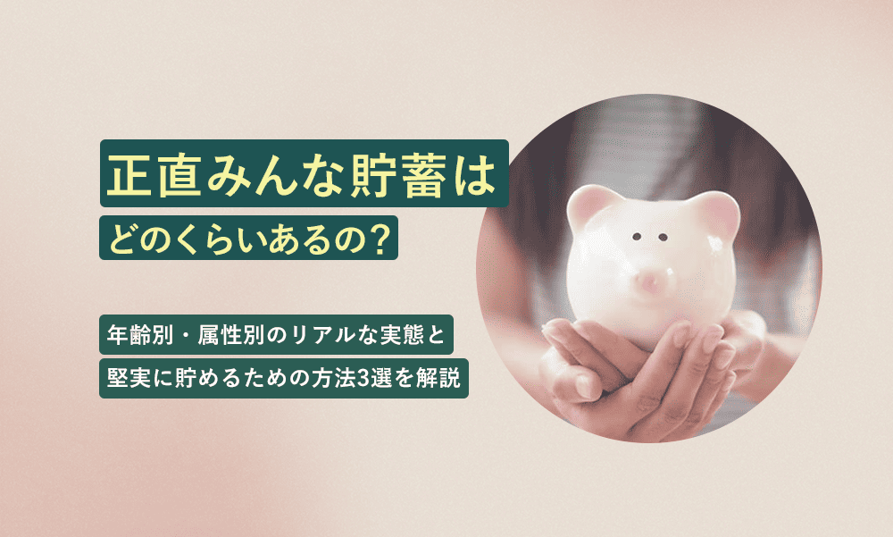 正直みんな貯蓄はどのくらいあるの?年代別・属性別のリアルな実態と堅実にお金を貯めるための方法3選を解説
