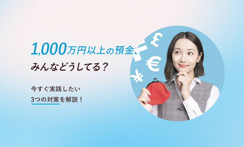 1,000万円以上の預金、みんなはどうしてる?今すぐ実践したい3つの対策を解説!