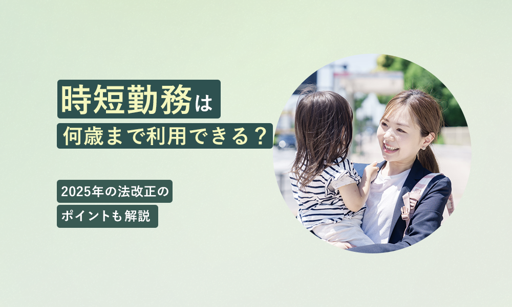 時短勤務は何歳まで利用できる?2025年の法改正のポイントも解説