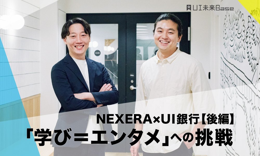 NEXERA×UI銀行 「学び＝エンタメ」への挑戦（後編）