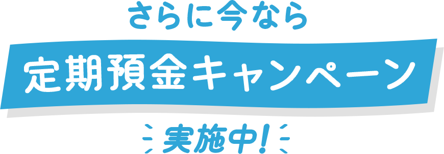 今なら定期預金キャンペーン実施中！