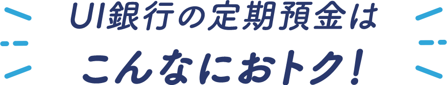 UI銀行の定期預金はこんなにおトク!